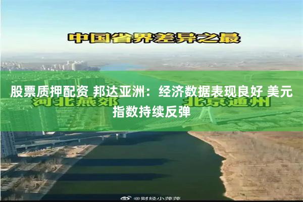 股票质押配资 邦达亚洲：经济数据表现良好 美元指数持续反弹
