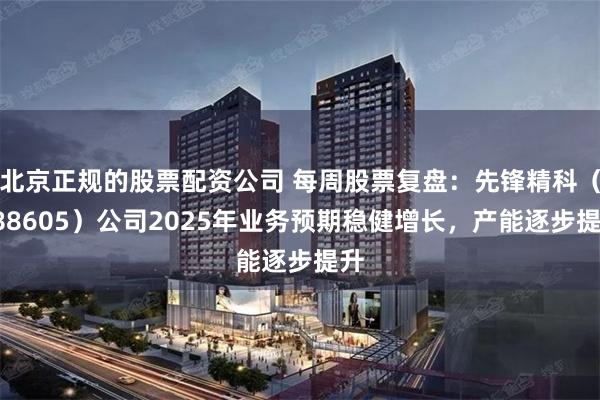 北京正规的股票配资公司 每周股票复盘：先锋精科（688605）公司2025年业务预期稳健增长，产能逐步提升