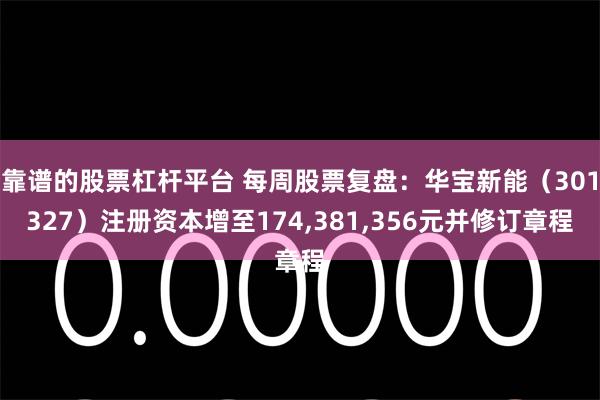 靠谱的股票杠杆平台 每周股票复盘：华宝新能（301327）注册资本增至174,381,356元并修订章程