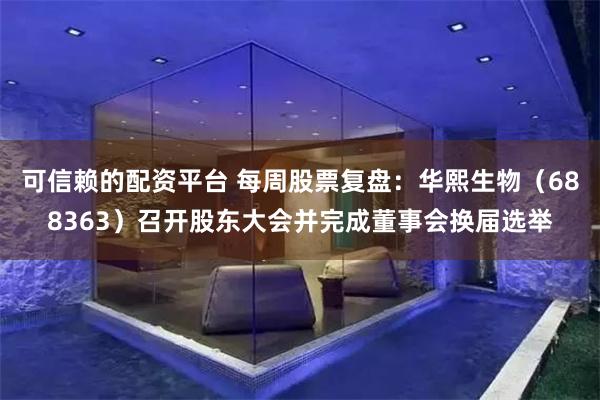 可信赖的配资平台 每周股票复盘：华熙生物（688363）召开股东大会并完成董事会换届选举