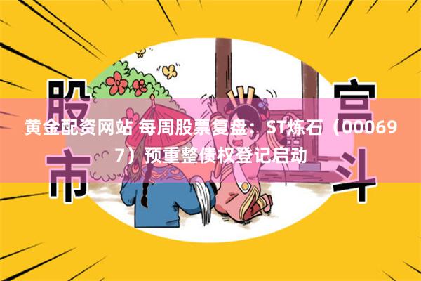 黄金配资网站 每周股票复盘：ST炼石（000697）预重整债权登记启动