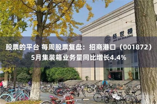股票的平台 每周股票复盘：招商港口（001872）5月集装箱业务量同比增长4.4%