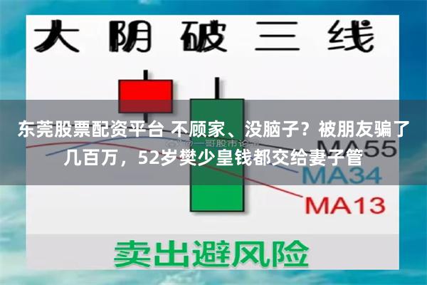 东莞股票配资平台 不顾家、没脑子？被朋友骗了几百万，52岁樊少皇钱都交给妻子管