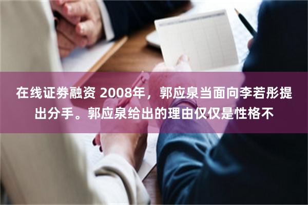 在线证劵融资 2008年，郭应泉当面向李若彤提出分手。郭应泉给出的理由仅仅是性格不