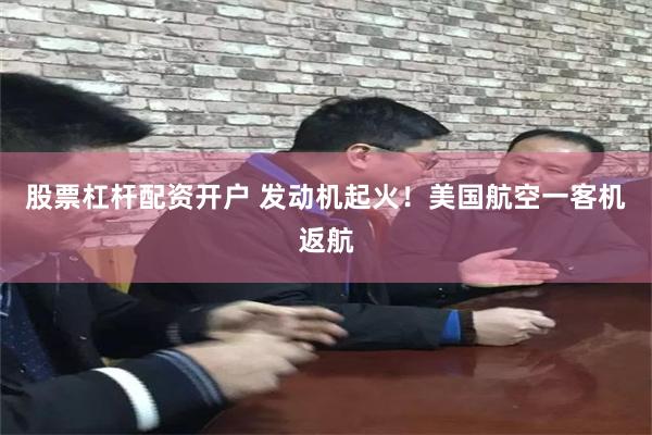 股票杠杆配资开户 发动机起火！美国航空一客机返航