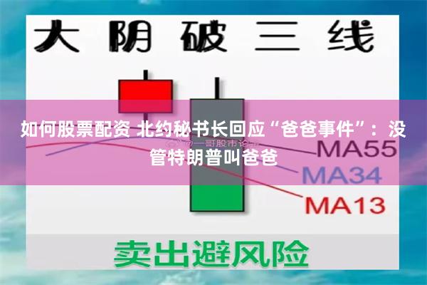 如何股票配资 北约秘书长回应“爸爸事件”：没管特朗普叫爸爸