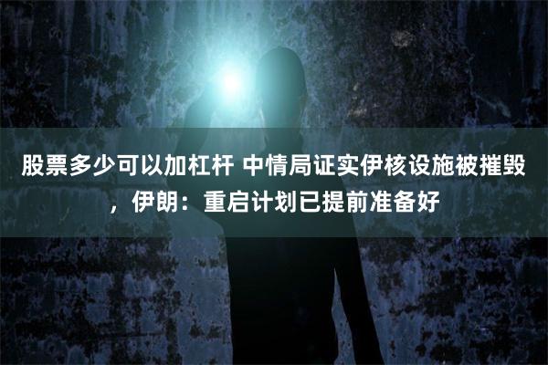 股票多少可以加杠杆 中情局证实伊核设施被摧毁,伊朗:重启计划已提前准备好