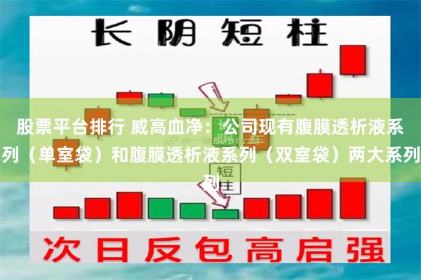 股票平台排行 威高血净：公司现有腹膜透析液系列（单室袋）和腹膜透析液系列（双室袋）两大系列