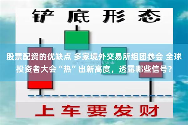 股票配资的优缺点 多家境外交易所组团参会 全球投资者大会“热”出新高度，透露哪些信号？