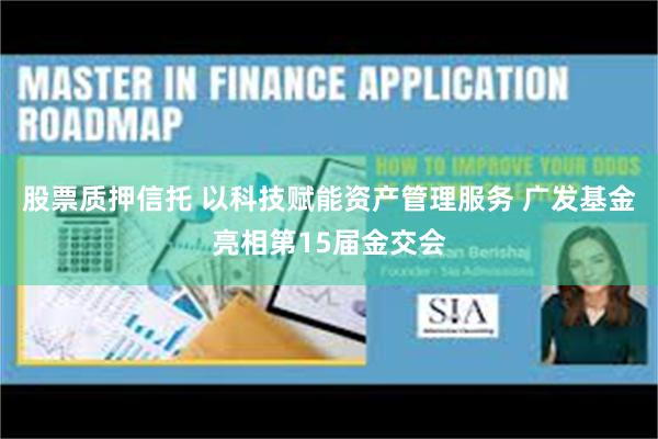 股票质押信托 以科技赋能资产管理服务 广发基金亮相第15届金交会
