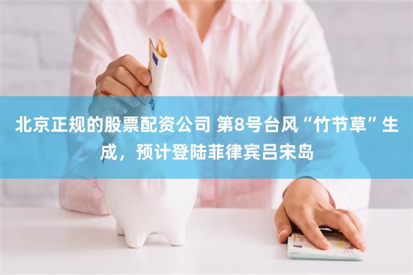 北京正规的股票配资公司 第8号台风“竹节草”生成，预计登陆菲律宾吕宋岛