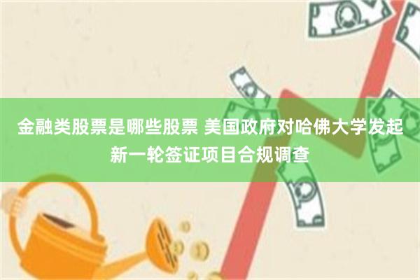 金融类股票是哪些股票 美国政府对哈佛大学发起新一轮签证项目合规调查