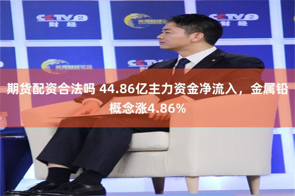 期货配资合法吗 44.86亿主力资金净流入，金属铅概念涨4.86%