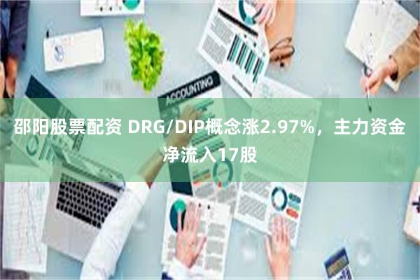 邵阳股票配资 DRG/DIP概念涨2.97%，主力资金净流入17股