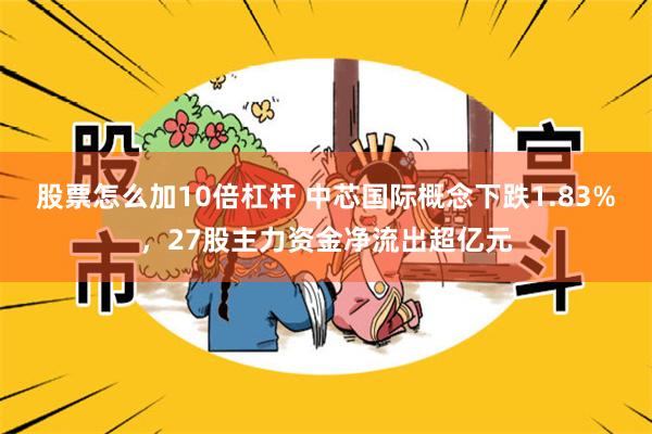 股票怎么加10倍杠杆 中芯国际概念下跌1.83%，27股主力资金净流出超亿元