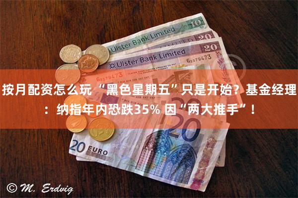 按月配资怎么玩 “黑色星期五”只是开始？基金经理：纳指年内恐跌35% 因“两大推手”！