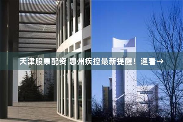 天津股票配资 惠州疾控最新提醒！速看→
