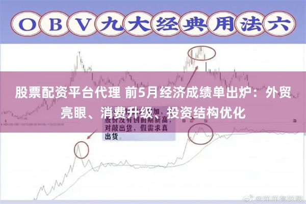 股票配资平台代理 前5月经济成绩单出炉：外贸亮眼、消费升级、投资结构优化