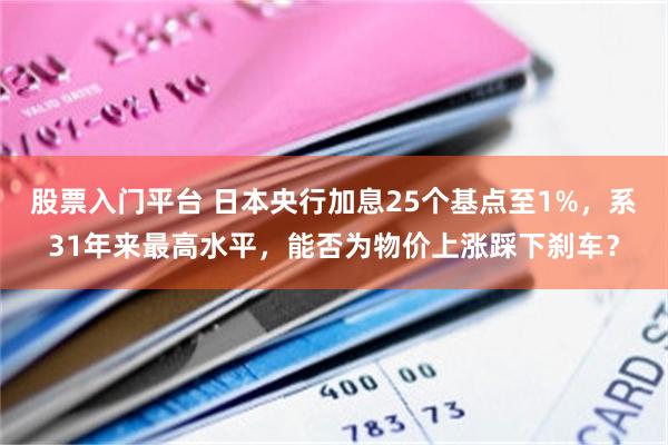股票入门平台 日本央行加息25个基点至1%，系31年来最高水平，能否为物价上涨踩下刹车？
