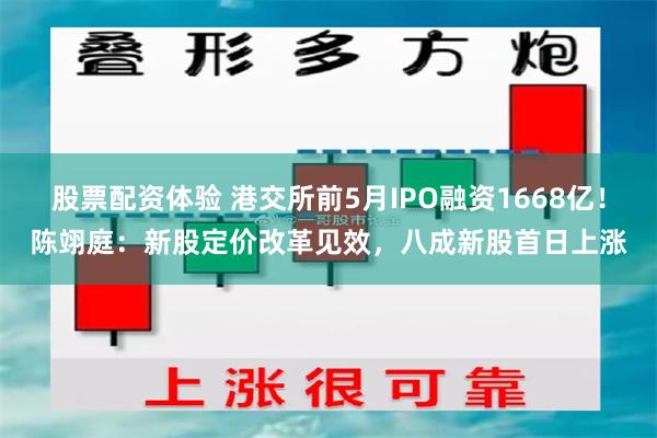 股票配资体验 港交所前5月IPO融资1668亿！陈翊庭：新股定价改革见效，八成新股首日上涨
