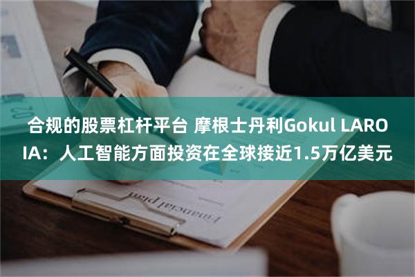 合规的股票杠杆平台 摩根士丹利Gokul LAROIA：人工智能方面投资在全球接近1.5万亿美元