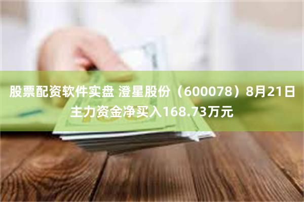 股票配资软件实盘 澄星股份(600078)8月21日主力资金净买入168.73万元