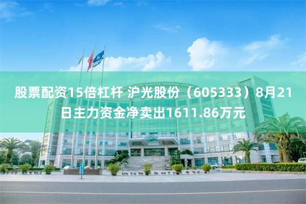 股票配资15倍杠杆 沪光股份（605333）8月21日主力资金净卖出1611.86万元