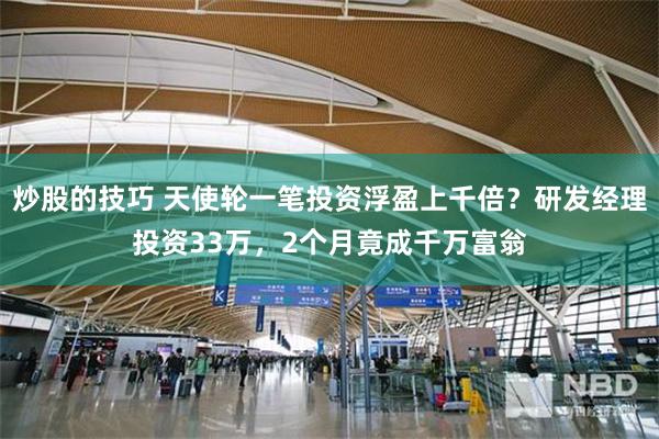 炒股的技巧 天使轮一笔投资浮盈上千倍？研发经理投资33万，2个月竟成千万富翁