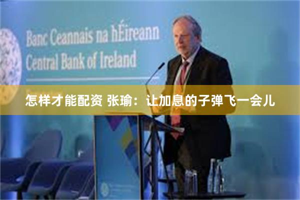 怎样才能配资 张瑜：让加息的子弹飞一会儿