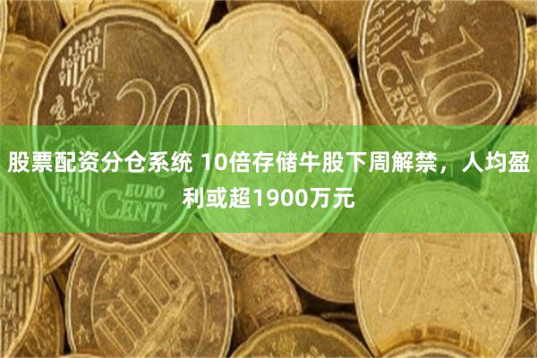 股票配资分仓系统 10倍存储牛股下周解禁，人均盈利或超1900万元