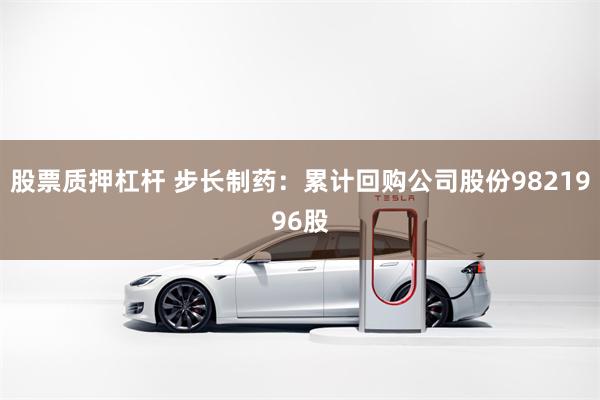 股票质押杠杆 步长制药：累计回购公司股份9821996股