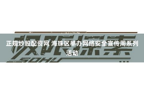 正规炒股配资网 海珠区举办网络安全宣传周系列活动
