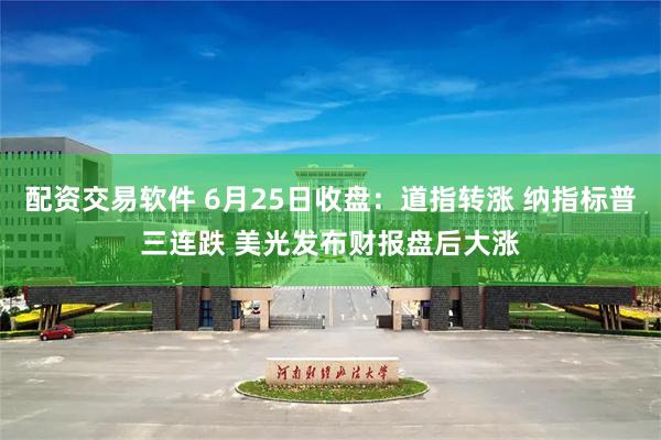 配资交易软件 6月25日收盘：道指转涨 纳指标普三连跌 美光发布财报盘后大涨