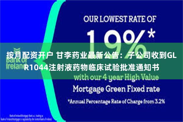 按月配资开户 甘李药业最新公告：子公司收到GLR1044注射液药物临床试验批准通知书
