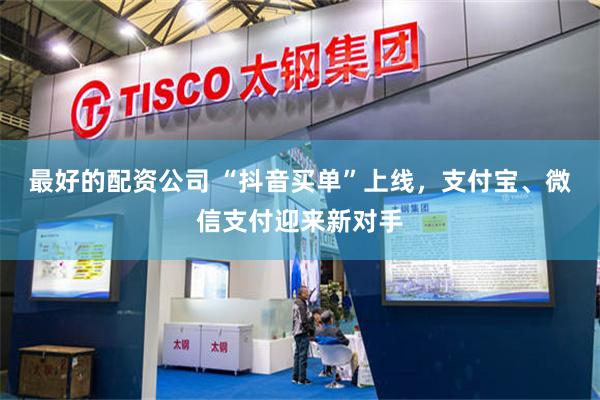 最好的配资公司 “抖音买单”上线，支付宝、微信支付迎来新对手