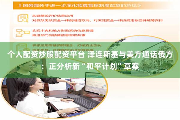 个人配资炒股配资平台 泽连斯基与美方通话俄方：正分析新“和平计划”草案