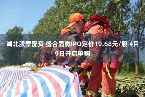 湖北股票配资 盛合晶微IPO定价19.68元/股 4月9日开启申购