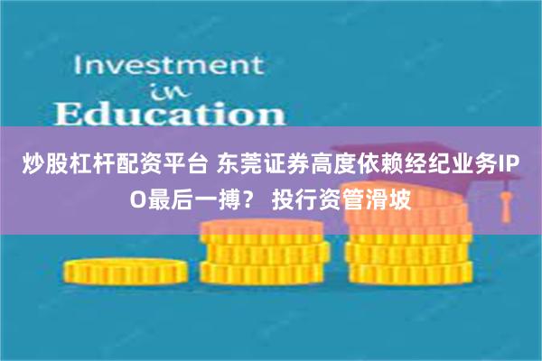 炒股杠杆配资平台 东莞证券高度依赖经纪业务IPO最后一搏? 投行资管滑坡