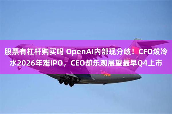 股票有杠杆购买吗 OpenAI内部现分歧！CFO泼冷水2026年难IPO，CEO却乐观展望最早Q4上市