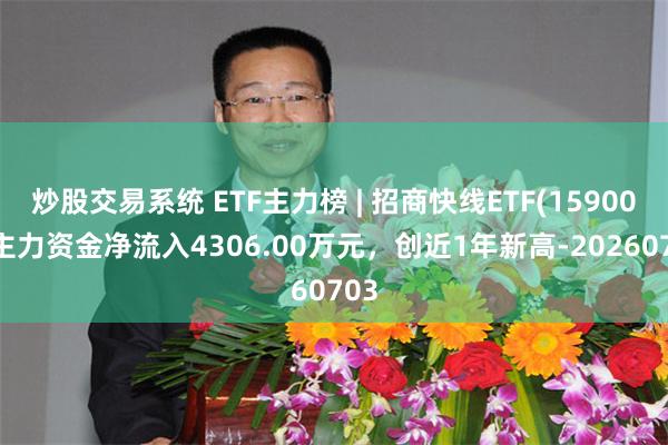 炒股交易系统 ETF主力榜 | 招商快线ETF(159003)主力资金净流入4306.00万元，创近1年新高-20260703