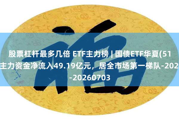 股票杠杆最多几倍 ETF主力榜 | 国债ETF华夏(511100)主力资金净流入49.19亿元，居全市场第一梯队-20260703