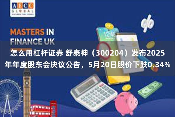 怎么用杠杆证券 舒泰神（300204）发布2025年年度股东会决议公告，5月20日股价下跌0.34%