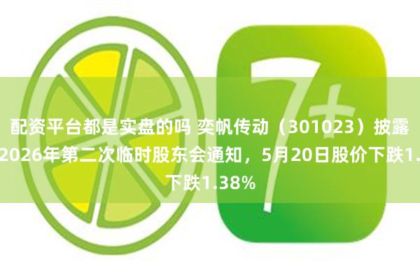 配资平台都是实盘的吗 奕帆传动（301023）披露召开2026年第二次临时股东会通知，5月20日股价下跌1.38%