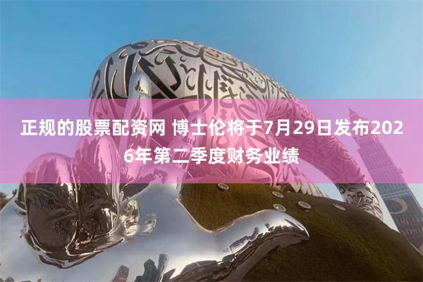 正规的股票配资网 博士伦将于7月29日发布2026年第二季度财务业绩