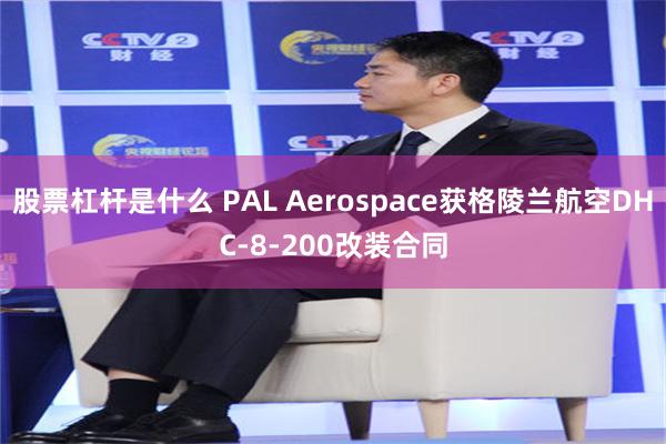 股票杠杆是什么 PAL Aerospace获格陵兰航空DHC-8-200改装合同