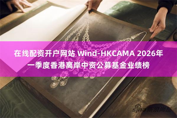 在线配资开户网站 Wind-HKCAMA 2026年一季度香港离岸中资公募基金业绩榜