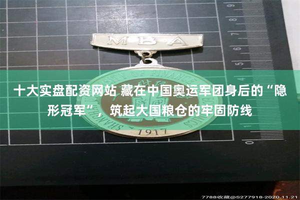 十大实盘配资网站 藏在中国奥运军团身后的“隐形冠军”，筑起大国粮仓的牢固防线