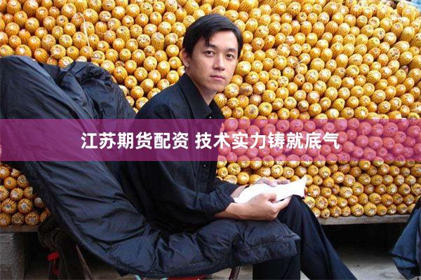 江苏期货配资 技术实力铸就底气