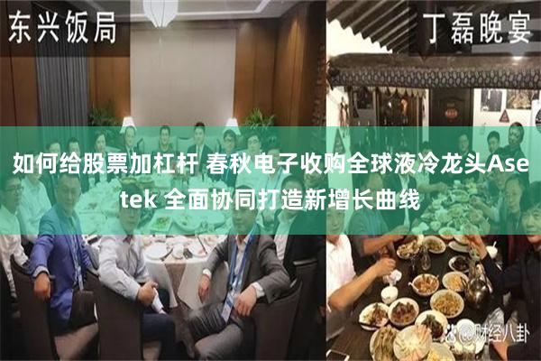 如何给股票加杠杆 春秋电子收购全球液冷龙头Asetek 全面协同打造新增长曲线