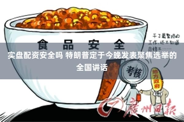 实盘配资安全吗 特朗普定于今晚发表聚焦选举的全国讲话